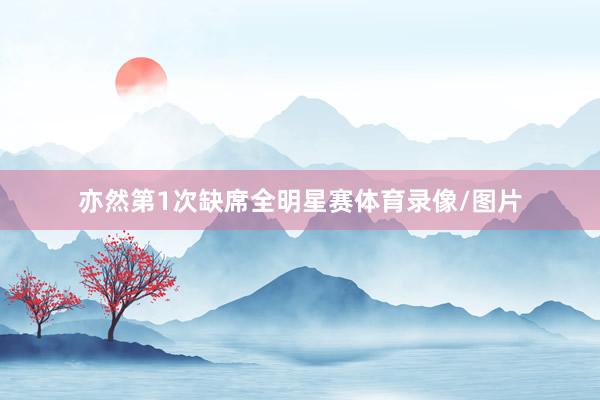 亦然第1次缺席全明星赛体育录像/图片