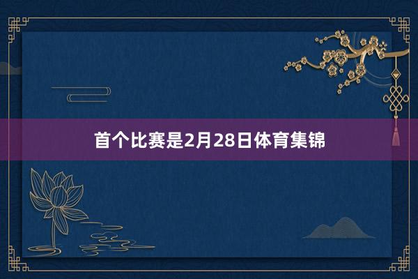 首个比赛是2月28日体育集锦