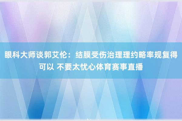 眼科大师谈郭艾伦：结膜受伤治理理约略率规复得可以 不要太忧心体育赛事直播