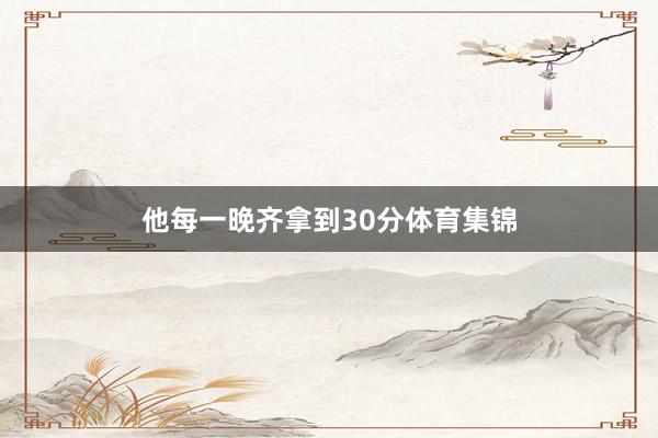 他每一晚齐拿到30分体育集锦