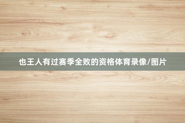 也王人有过赛季全败的资格体育录像/图片