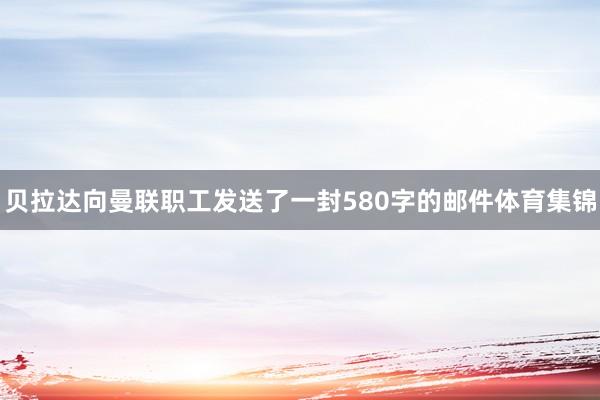 贝拉达向曼联职工发送了一封580字的邮件体育集锦