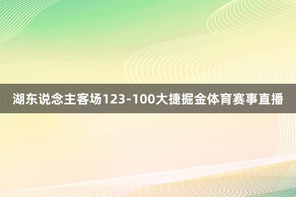 湖东说念主客场123-100大捷掘金体育赛事直播
