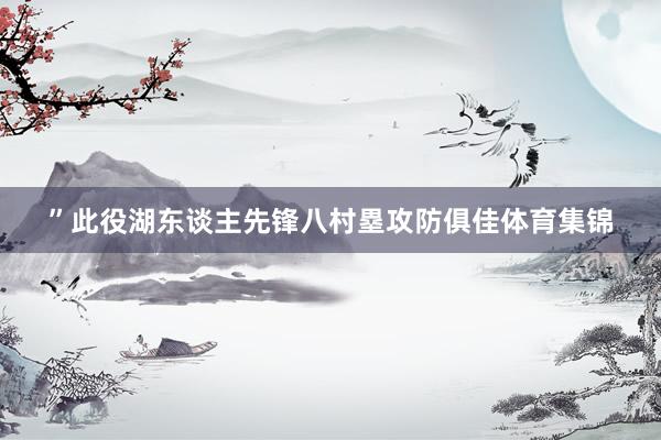 ”此役湖东谈主先锋八村塁攻防俱佳体育集锦