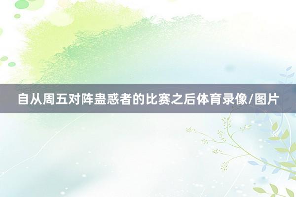 自从周五对阵蛊惑者的比赛之后体育录像/图片