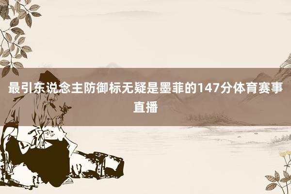 最引东说念主防御标无疑是墨菲的147分体育赛事直播