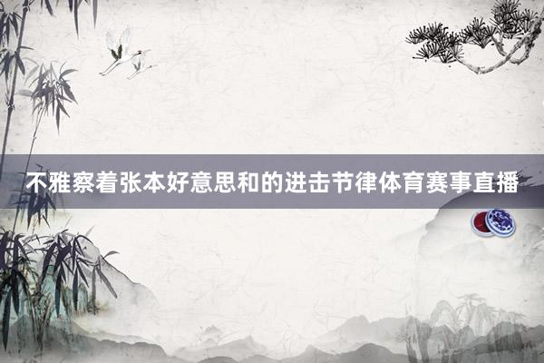 不雅察着张本好意思和的进击节律体育赛事直播
