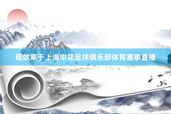 现效率于上海申花足球俱乐部体育赛事直播
