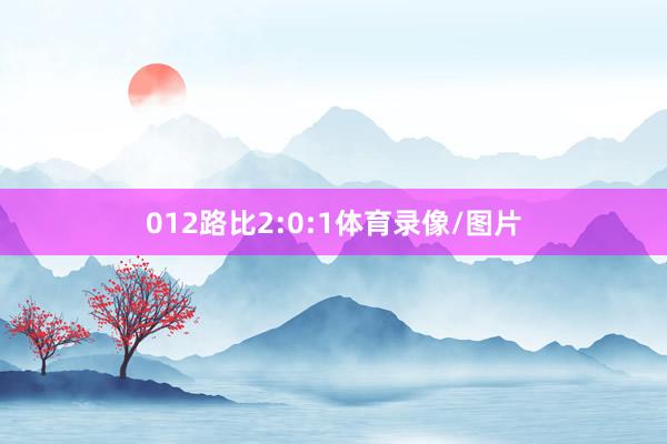 012路比2:0:1体育录像/图片