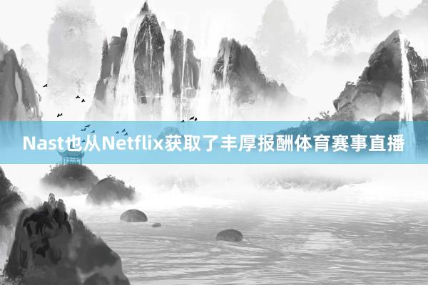 Nast也从Netflix获取了丰厚报酬体育赛事直播