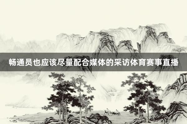 畅通员也应该尽量配合媒体的采访体育赛事直播
