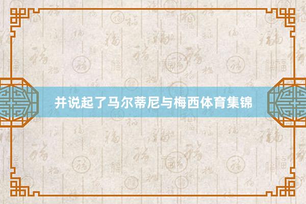 并说起了马尔蒂尼与梅西体育集锦