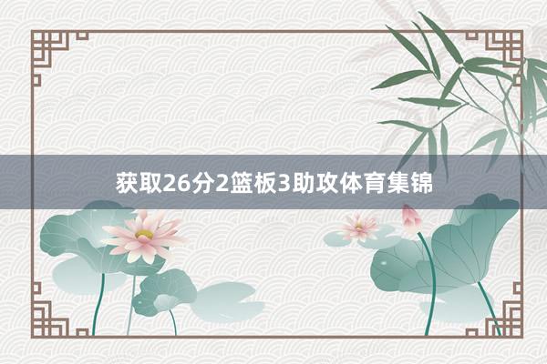 获取26分2篮板3助攻体育集锦