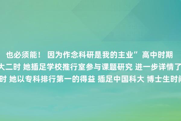 也必须能！ 　　因为作念科研是我的主业” 　　高中时期 　　郑晓萱就心爱上了化学 　　大二时 　　她插足学校推行室参与课题研究 　　进一步详情了投身科研的主义 　　保研时 　　她以专科排行第一的得益 　　插足中国科大 　　博士生时间 　　她的期末磨练概述平均得益 　　在90分以上 　　并以第一作家身份 　　在Chemical Science上发表了两篇论文 　　得回了国内学术会议的 　　优秀论文抒