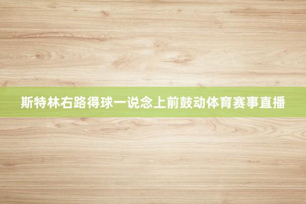 斯特林右路得球一说念上前鼓动体育赛事直播