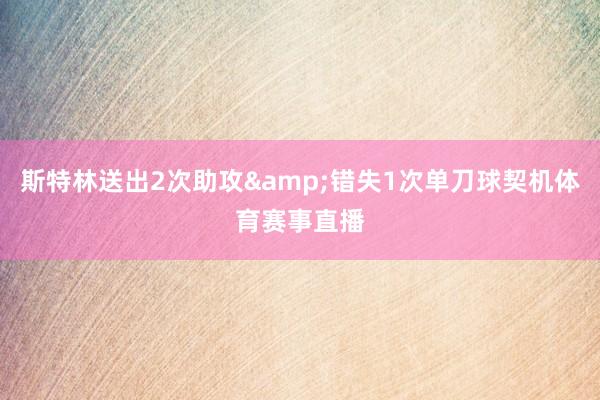 斯特林送出2次助攻&错失1次单刀球契机体育赛事直播