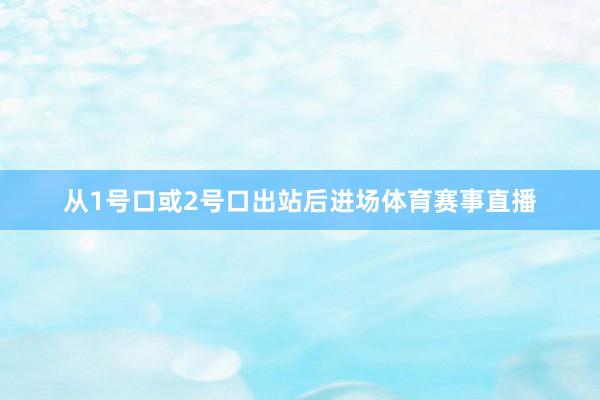 从1号口或2号口出站后进场体育赛事直播
