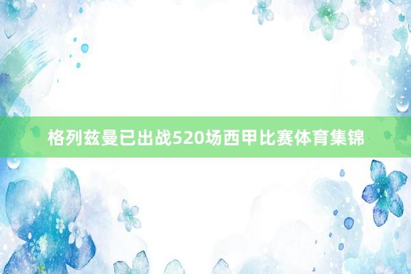 格列兹曼已出战520场西甲比赛体育集锦