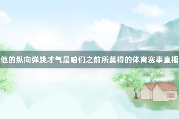他的纵向弹跳才气是咱们之前所莫得的体育赛事直播
