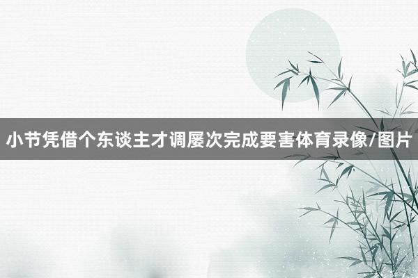 小节凭借个东谈主才调屡次完成要害体育录像/图片