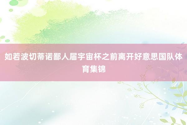 如若波切蒂诺鄙人届宇宙杯之前离开好意思国队体育集锦