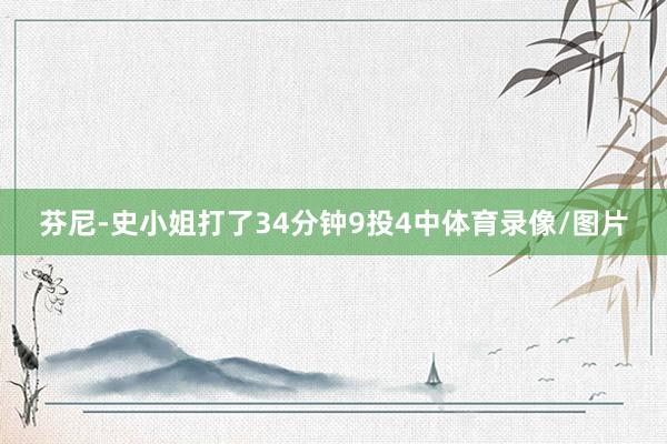 芬尼-史小姐打了34分钟9投4中体育录像/图片
