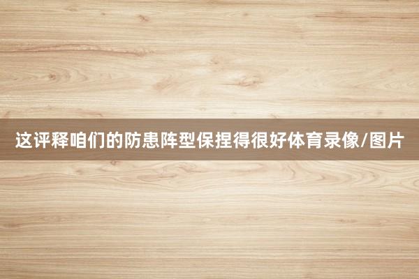 这评释咱们的防患阵型保捏得很好体育录像/图片
