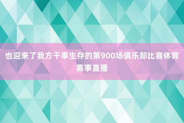 也迎来了我方干事生存的第900场俱乐部比赛体育赛事直播