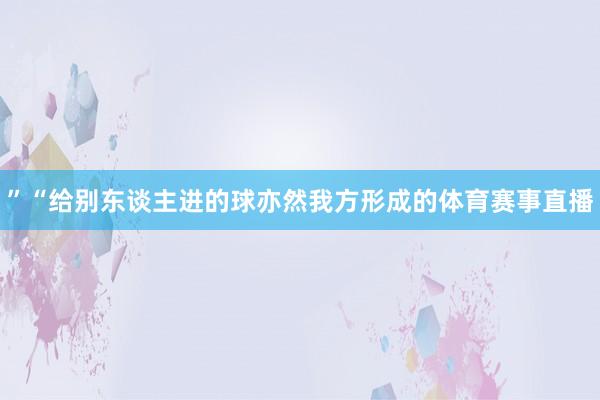 ”“给别东谈主进的球亦然我方形成的体育赛事直播