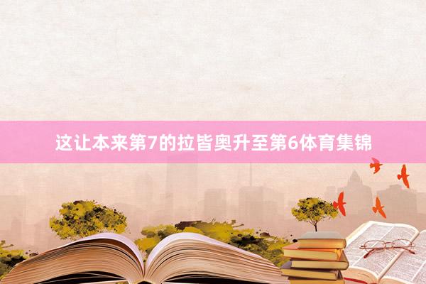 这让本来第7的拉皆奥升至第6体育集锦