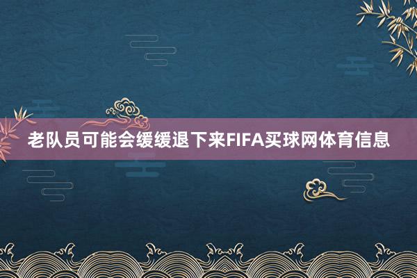 老队员可能会缓缓退下来FIFA买球网体育信息