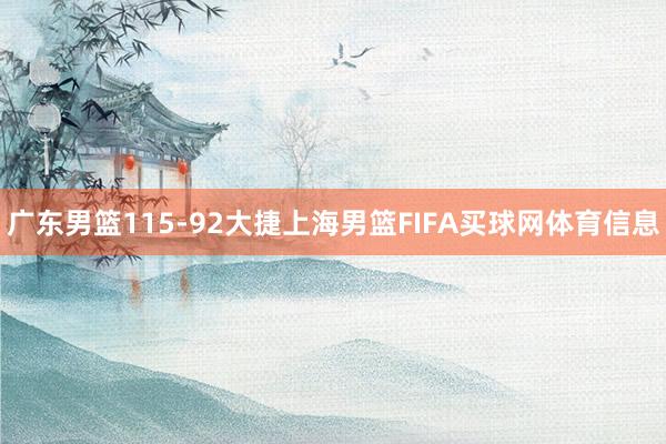 广东男篮115-92大捷上海男篮FIFA买球网体育信息