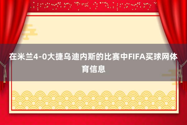 在米兰4-0大捷乌迪内斯的比赛中FIFA买球网体育信息