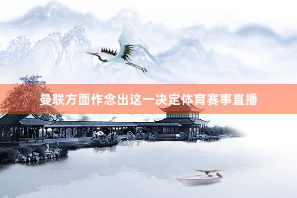 曼联方面作念出这一决定体育赛事直播