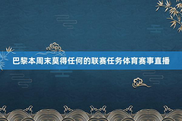 巴黎本周末莫得任何的联赛任务体育赛事直播