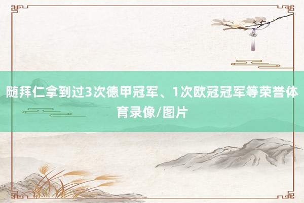 随拜仁拿到过3次德甲冠军、1次欧冠冠军等荣誉体育录像/图片