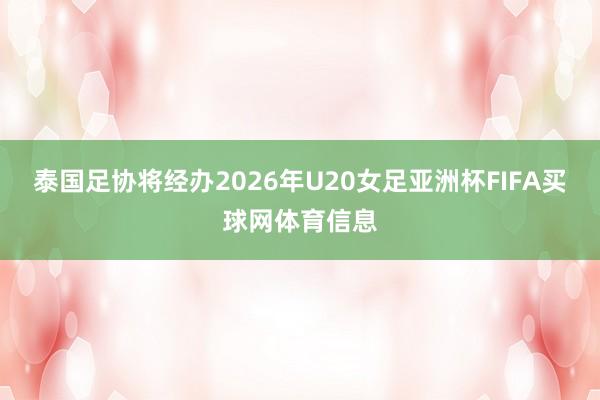 泰国足协将经办2026年U20女足亚洲杯FIFA买球网体育信息