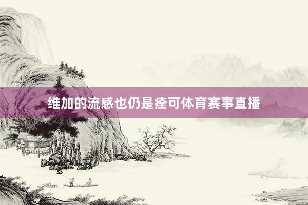 维加的流感也仍是痊可体育赛事直播