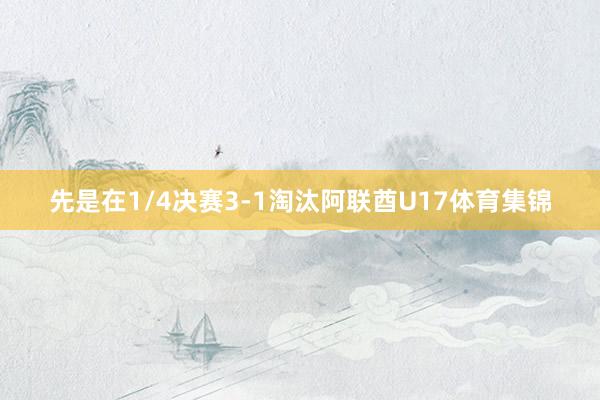 先是在1/4决赛3-1淘汰阿联酋U17体育集锦