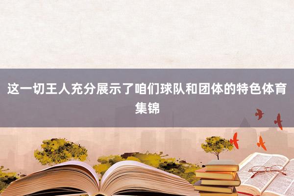 这一切王人充分展示了咱们球队和团体的特色体育集锦