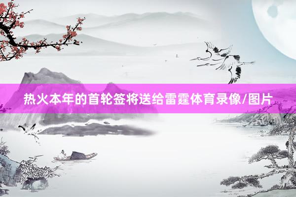 热火本年的首轮签将送给雷霆体育录像/图片