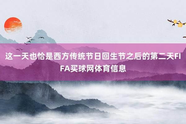 这一天也恰是西方传统节日回生节之后的第二天FIFA买球网体育信息