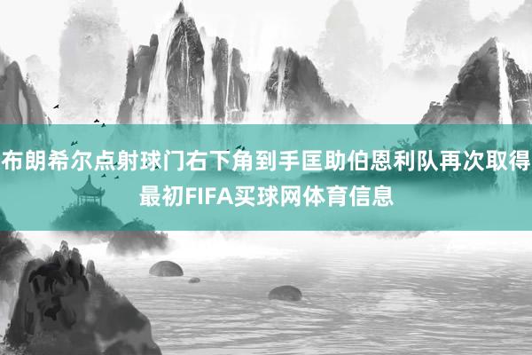布朗希尔点射球门右下角到手匡助伯恩利队再次取得最初FIFA买球网体育信息