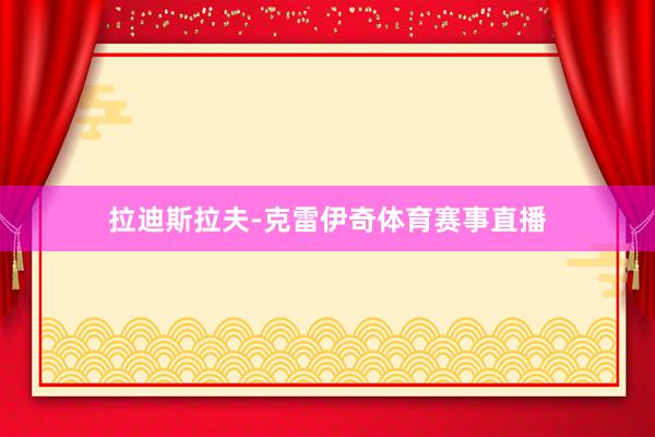 拉迪斯拉夫-克雷伊奇体育赛事直播