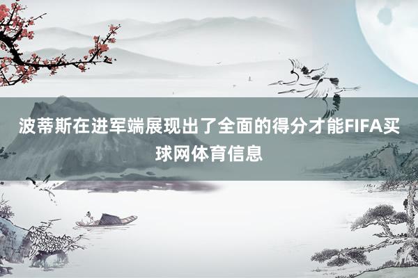 波蒂斯在进军端展现出了全面的得分才能FIFA买球网体育信息