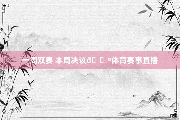 一周双赛 本周决议🐺体育赛事直播