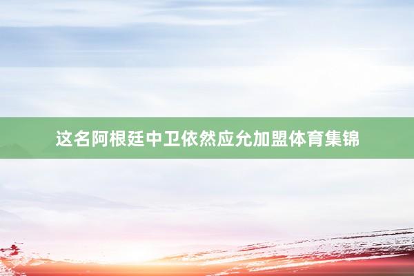 这名阿根廷中卫依然应允加盟体育集锦