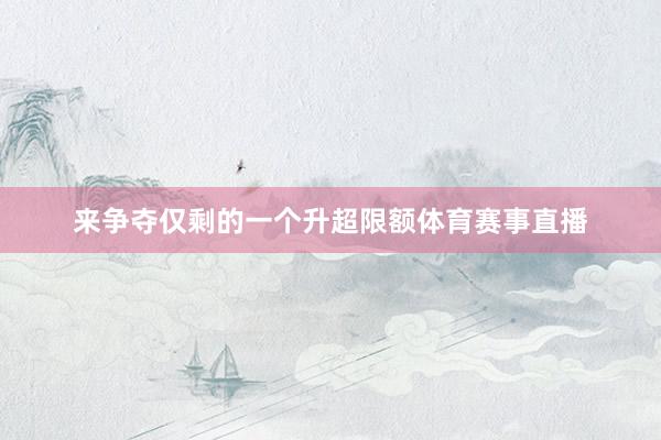 来争夺仅剩的一个升超限额体育赛事直播