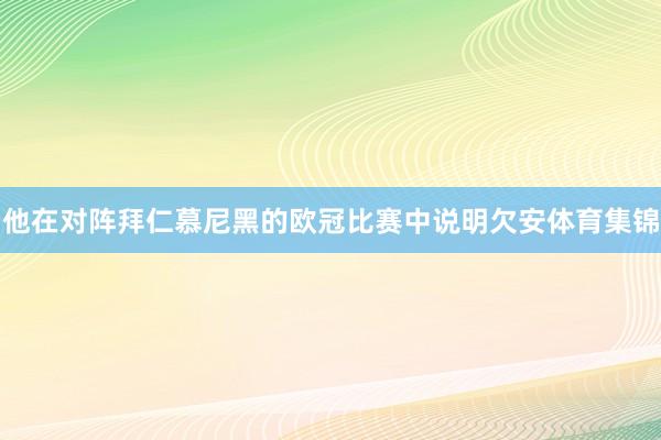 他在对阵拜仁慕尼黑的欧冠比赛中说明欠安体育集锦