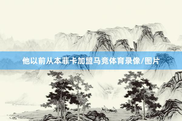 他以前从本菲卡加盟马竞体育录像/图片